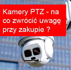 Kamery PTZ - na co zwrócić uwagę przy wyborze obrotowych systemów monitoringu?